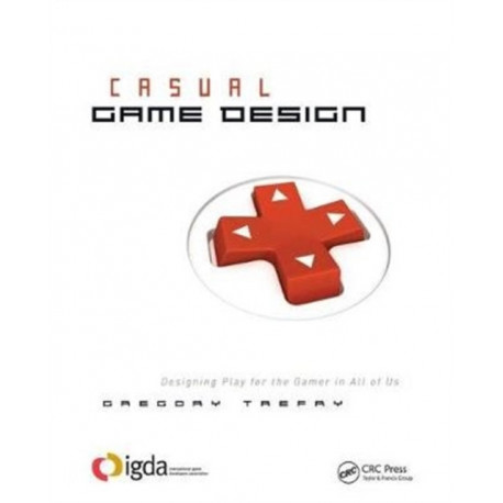 Casual Game Design: Designing Play for the Gamer in ALL of Us