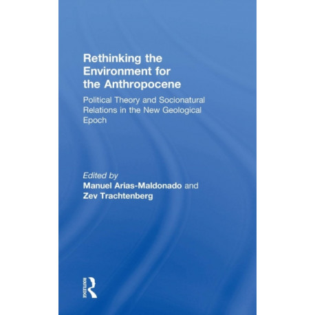 Rethinking the Environment for the Anthropocene: Political Theory and Socionatural Relations in the New Geological Epoch
