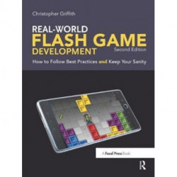 Real-World Flash Game Development: How to Follow Best Practices AND Keep Your Sanity