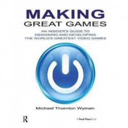 Making Great Games: An Insider's Guide to Designing and Developing the World's Greatest Games