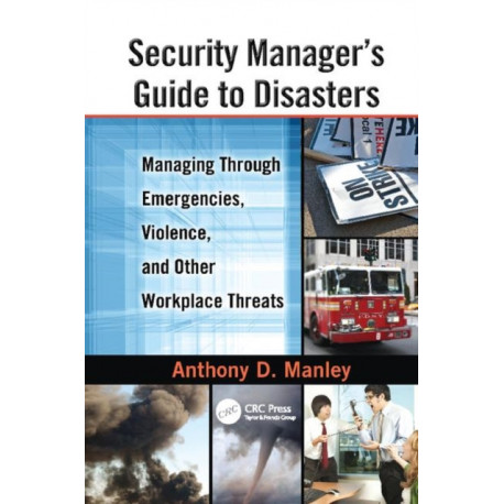 Security Manager's Guide to Disasters: Managing Through Emergencies, Violence, and Other Workplace Threats