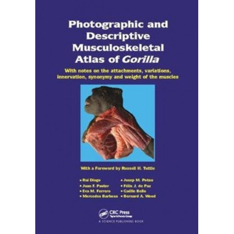Photographic and Descriptive Musculoskeletal Atlas of Gorilla: With Notes on the Attachments, Variations, Innervation, Synonymy and Weight of the Muscles
