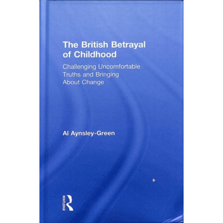 The British Betrayal of Childhood: Challenging Uncomfortable Truths and Bringing About Change