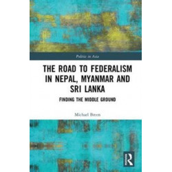 The Road to Federalism in Nepal, Myanmar and Sri Lanka: Finding the Middle Ground