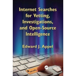 Internet Searches for Vetting, Investigations, and Open-Source Intelligence: Internet Searches for Vetting, Investigations, and Open-Source Intelligence, Second Edition
