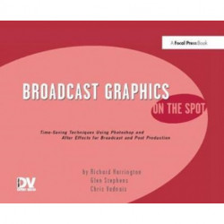 Broadcast Graphics On the Spot: Timesaving Techniques Using Photoshop and After Effects for Broadcast and Post Production