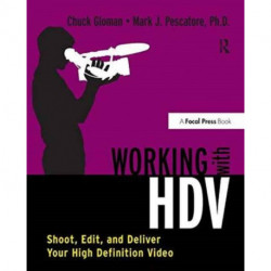 Working with HDV: Shoot, Edit, and Deliver Your High Definition Video