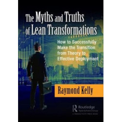 The Myths and Truths of Lean Transformations: How to Successfully Make the Transition from Theory to Effective Deployment