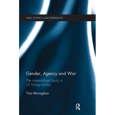 Gender, Agency and War: The Maternalized Body in US Foreign Policy