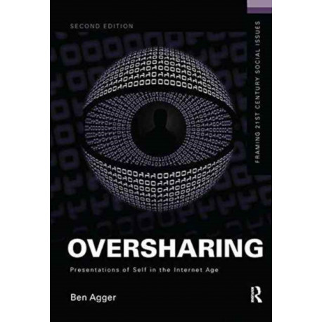 Oversharing: Presentations of Self in the Internet Age: Presentations of Self in the Internet Age
