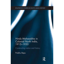Hindu Mahasabha in Colonial North India, 1915-1930: Constructing Nation and History