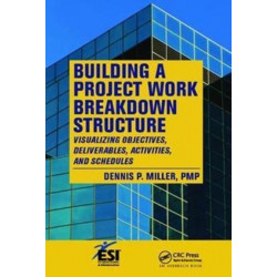 Building a Project Work Breakdown Structure: Visualizing Objectives, Deliverables, Activities, and Schedules