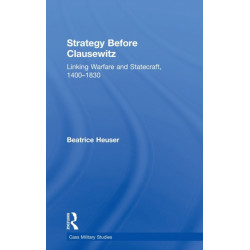 Strategy Before Clausewitz: Linking Warfare and Statecraft, 1400-1830