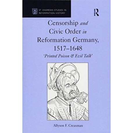 Censorship and Civic Order in Reformation Germany, 1517–1648: 'Printed Poison & Evil Talk'