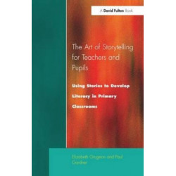 The Art of Storytelling for Teachers and Pupils: Using Stories to Develop Literacy in Primary Classrooms