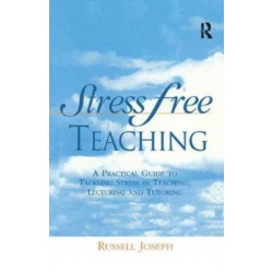 Stress Free Teaching: A Practical Guide to Tackling Stress in Teaching, Lecturing and Tutoring
