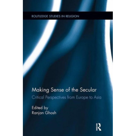 Making Sense of the Secular: Critical Perspectives from Europe to Asia