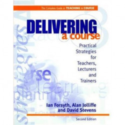 Delivering a Course: Practical Strategies for Teachers, Lecturers and Trainers