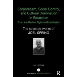 Corporatism, Social Control, and Cultural Domination in Education: From the Radical Right to Globalization: The Selected Works of Joel Spring