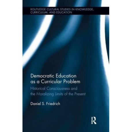 Democratic Education as a Curricular Problem: Historical Consciousness and the Moralizing Limits of the Present