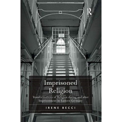 Imprisoned Religion: Transformations of Religion during and after Imprisonment in Eastern Germany