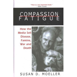 Compassion Fatigue: How the Media Sell Disease, Famine, War and Death