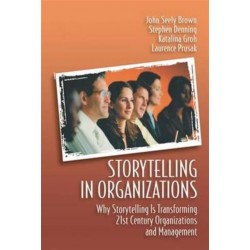 Storytelling in Organizations: Why Storytelling is Transforming 21st Century Organizations and Management