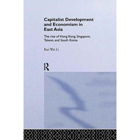 Capitalist Development and Economism in East Asia: The Rise of Hong Kong, Singapore, Taiwan and South Korea