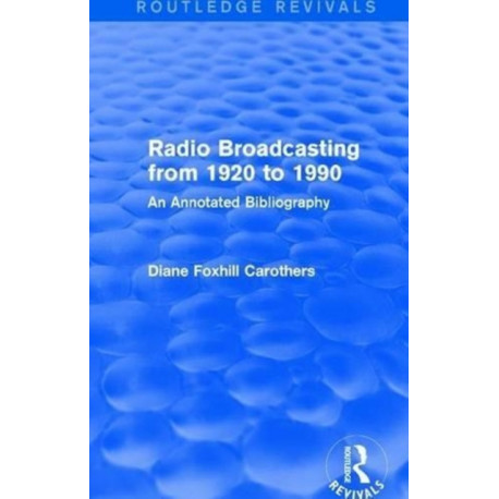 Routledge Revivals: Radio Broadcasting from 1920 to 1990 (1991): An Annotated Bibliography