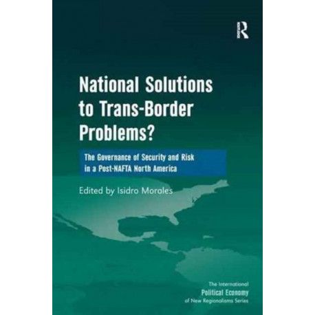 National Solutions to Trans-Border Problems?: The Governance of Security and Risk in a Post-NAFTA North America