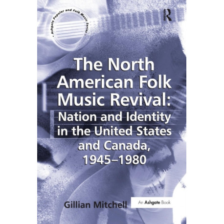 The North American Folk Music Revival: Nation and Identity in the United States and Canada, 1945–1980