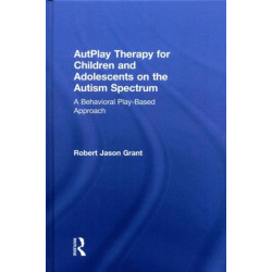AutPlay Therapy for Children and Adolescents on the Autism Spectrum: A Behavioral Play-Based Approach, Third Edition