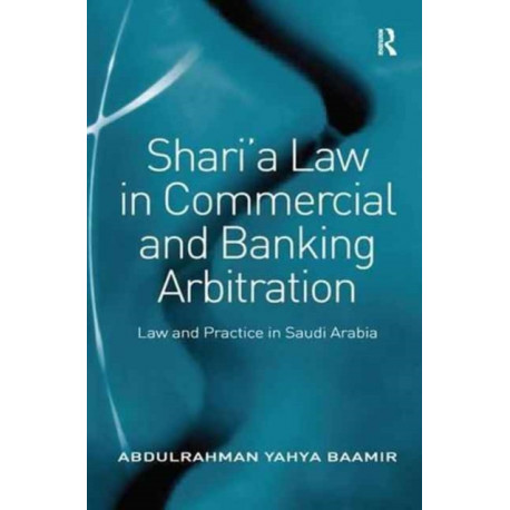 Shari’a Law in Commercial and Banking Arbitration: Law and Practice in Saudi Arabia
