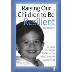 Raising Our Children to Be Resilient: A Guide to Helping Children Cope with Trauma in Today's World