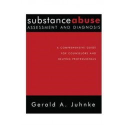 Substance Abuse Assessment and Diagnosis: A Comprehensive Guide for Counselors and Helping Professionals