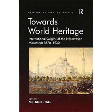 Towards World Heritage: International Origins of the Preservation Movement 1870-1930