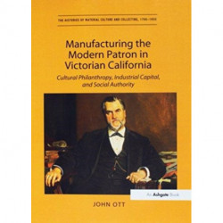Manufacturing the Modern Patron in Victorian California: Cultural Philanthropy, Industrial Capital, and Social Authority