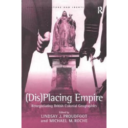 (Dis)Placing Empire: Renegotiating British Colonial Geographies