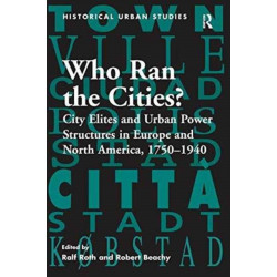 Who Ran the Cities?: City Elites and Urban Power Structures in Europe and North America, 1750–1940