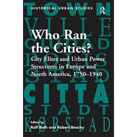 Who Ran the Cities?: City Elites and Urban Power Structures in Europe and North America, 1750–1940