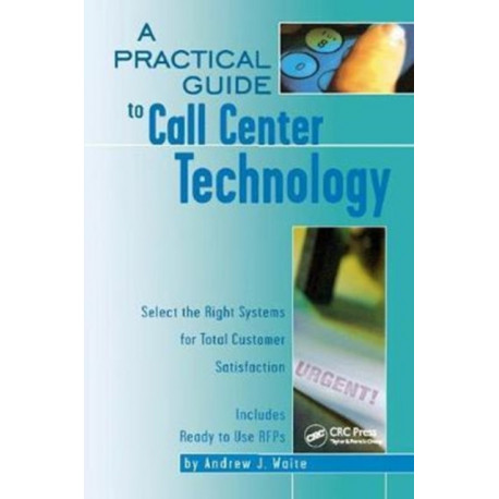 A Practical Guide to Call Center Technology: Select the Right Systems for Total Customer Satisfaction
