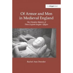 Of Armor and Men in Medieval England: The Chivalric Rhetoric of Three English Knights' Effigies
