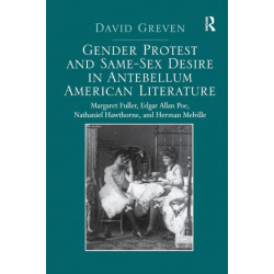 Gender Protest and Same-Sex Desire in Antebellum American Literature: Margaret Fuller, Edgar Allan Poe, Nathaniel Hawthorne, and Herman Melville