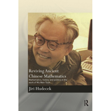 Reviving Ancient Chinese Mathematics: Mathematics, History and Politics in the Work of Wu Wen-Tsun