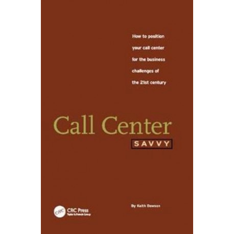 Call Center Savvy: How to Position Your Call Center for the Business Challenges of the 21st Century
