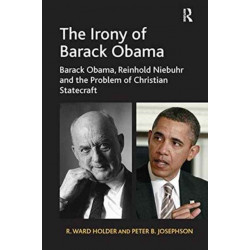 The Irony of Barack Obama: Barack Obama, Reinhold Niebuhr and the Problem of Christian Statecraft