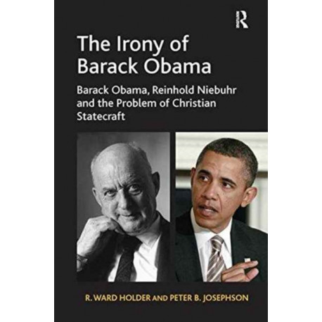 The Irony of Barack Obama: Barack Obama, Reinhold Niebuhr and the Problem of Christian Statecraft