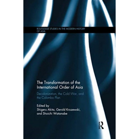 The Transformation of the International Order of Asia: Decolonization, the Cold War, and the Colombo Plan