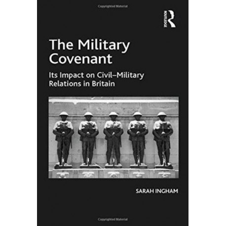 The Military Covenant: Its Impact on Civil–Military Relations in Britain