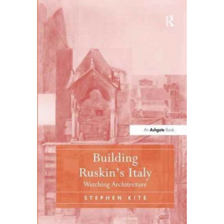 Building Ruskin's Italy: Watching Architecture
